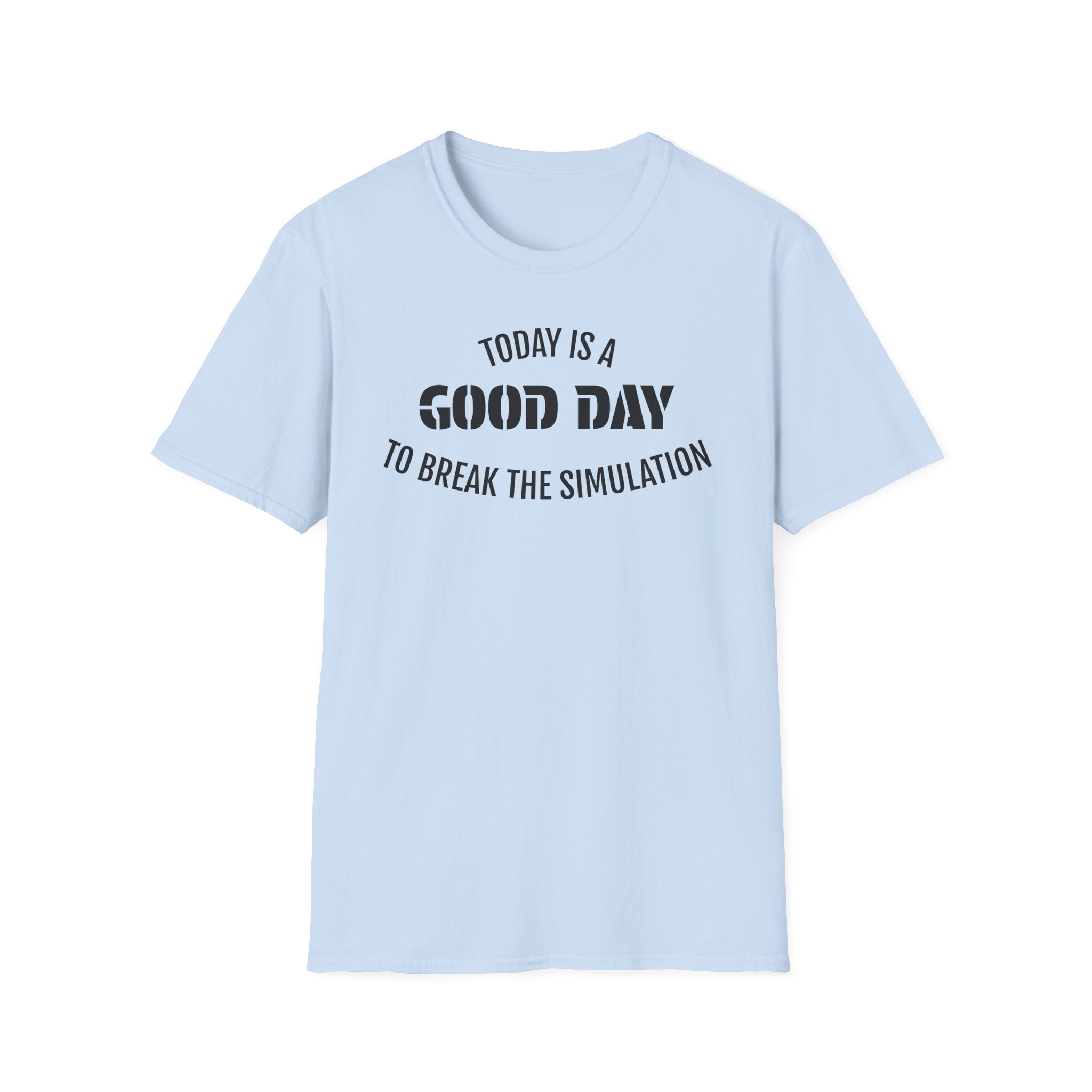 Good Day T-Shirt — "Today Is a Good Day to Break The Simulation" Positive Message Tee