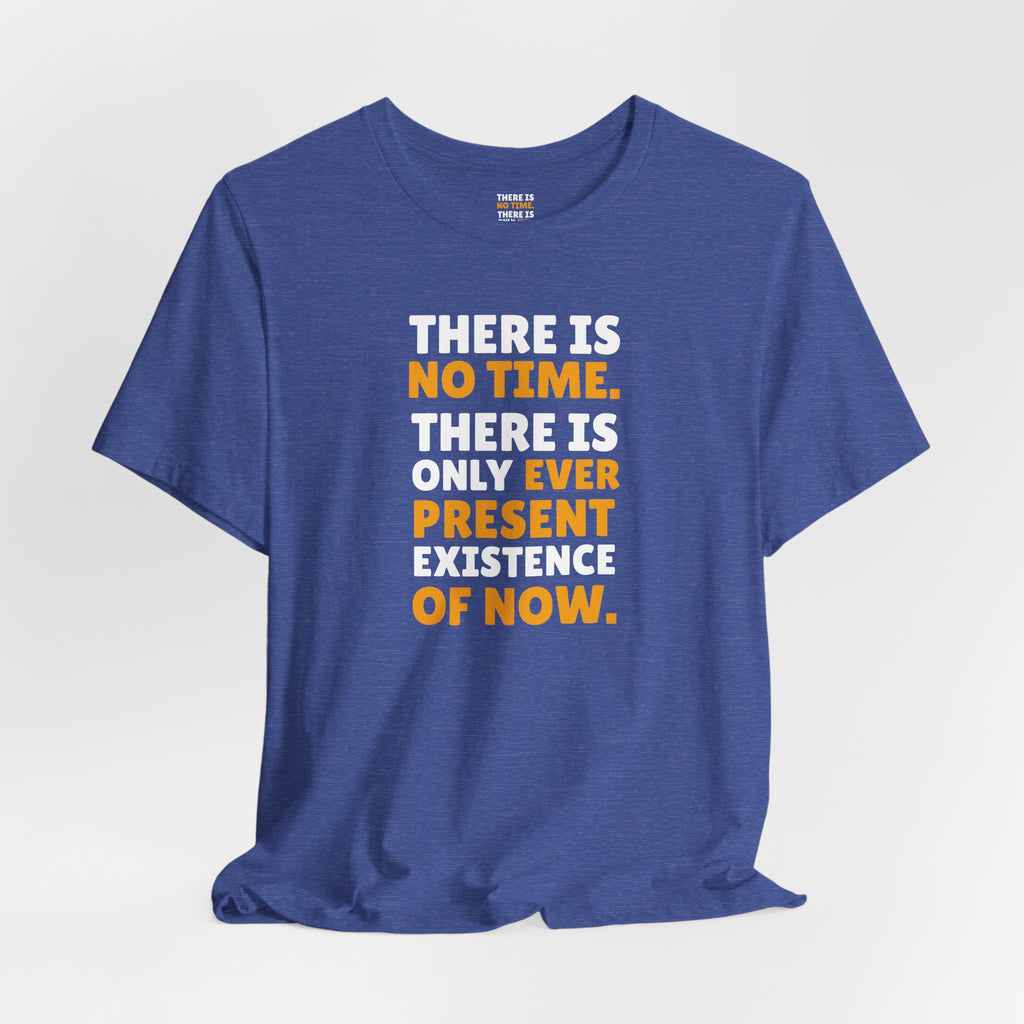 Time Inspirational Quote Tee — "There Is No Time. There Is Only Ever Present Existence Of Now."