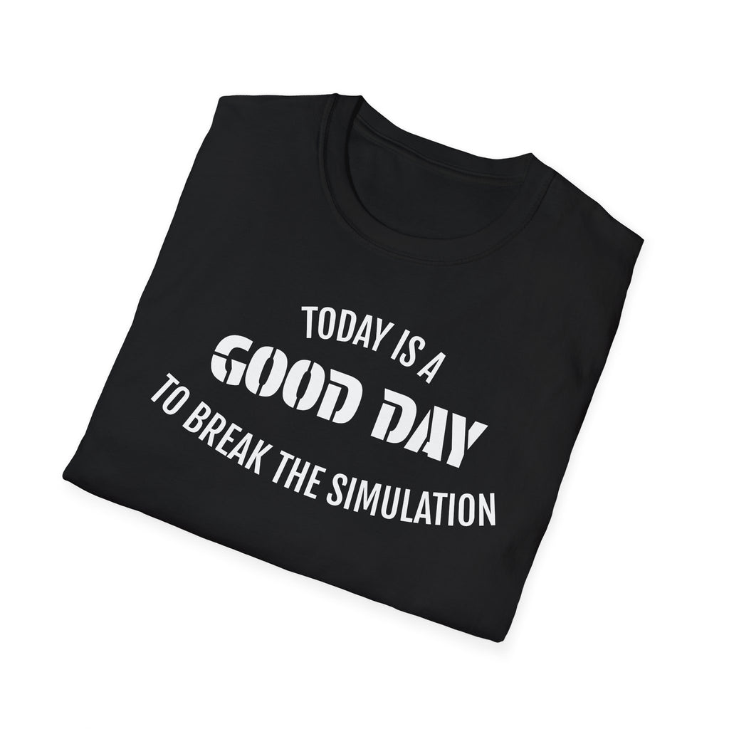 Good Day T-Shirt — "Today Is a Good Day to Break The Simulation" Positive Message Tee