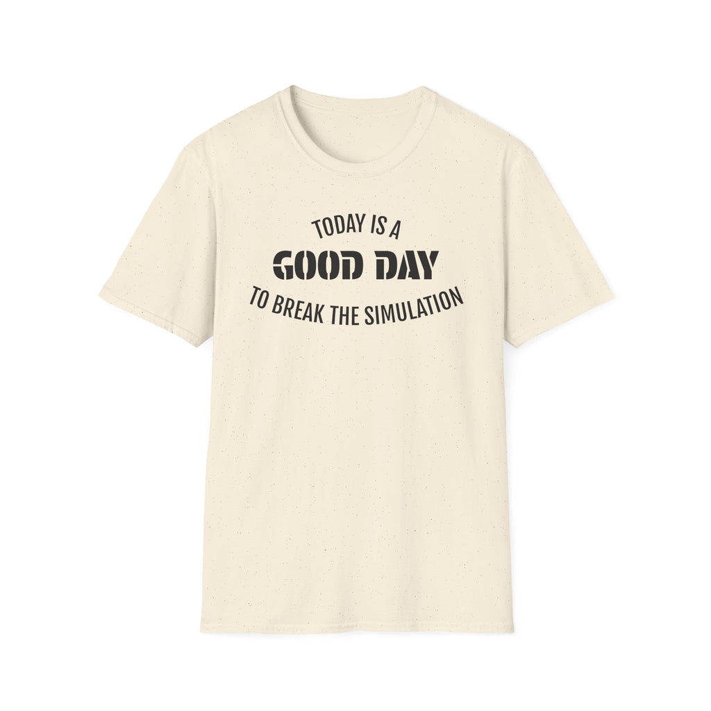 Good Day T-Shirt — "Today Is a Good Day to Break The Simulation" Positive Message Tee