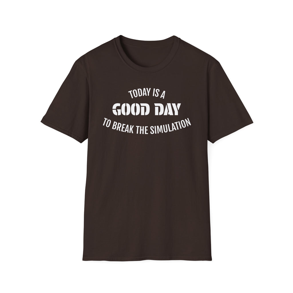 Good Day T-Shirt — "Today Is a Good Day to Break The Simulation" Positive Message Tee