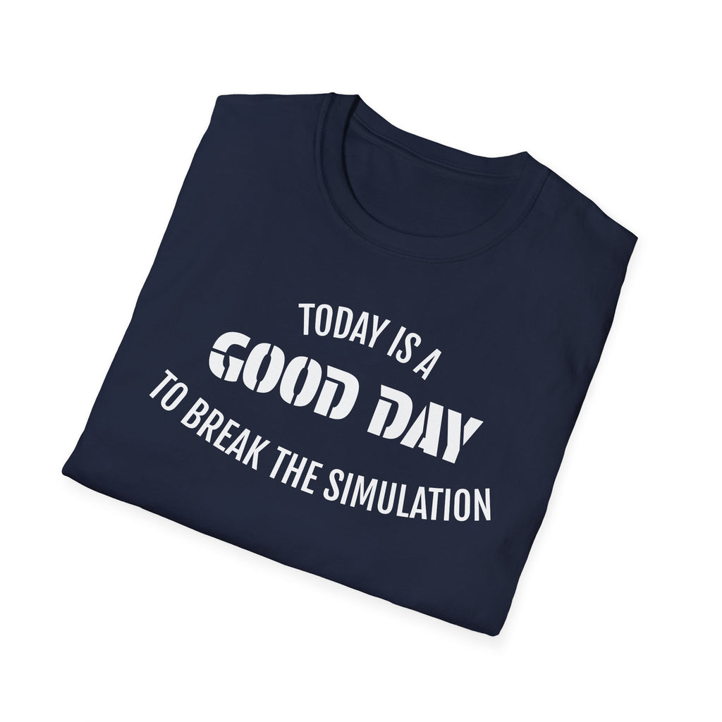 Good Day T-Shirt — "Today Is a Good Day to Break The Simulation" Positive Message Tee