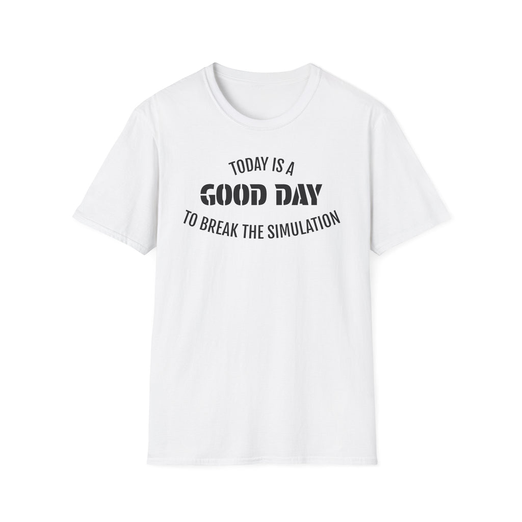 Good Day T-Shirt — "Today Is a Good Day to Break The Simulation" Positive Message Tee