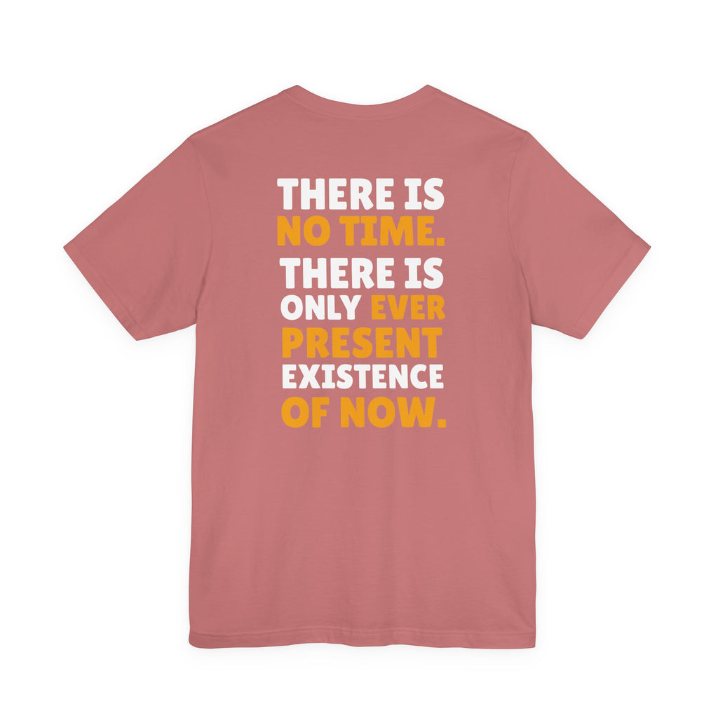 Time Inspirational Quote Tee — "There Is No Time. There Is Only Ever Present Existence Of Now."
