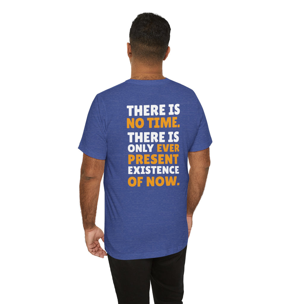 Time Inspirational Quote Tee — "There Is No Time. There Is Only Ever Present Existence Of Now."