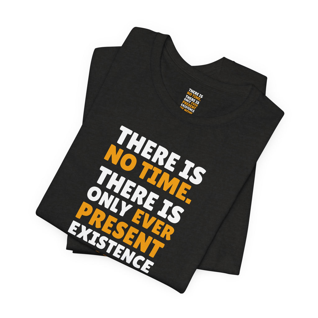 Time Inspirational Quote Tee — "There Is No Time. There Is Only Ever Present Existence Of Now."