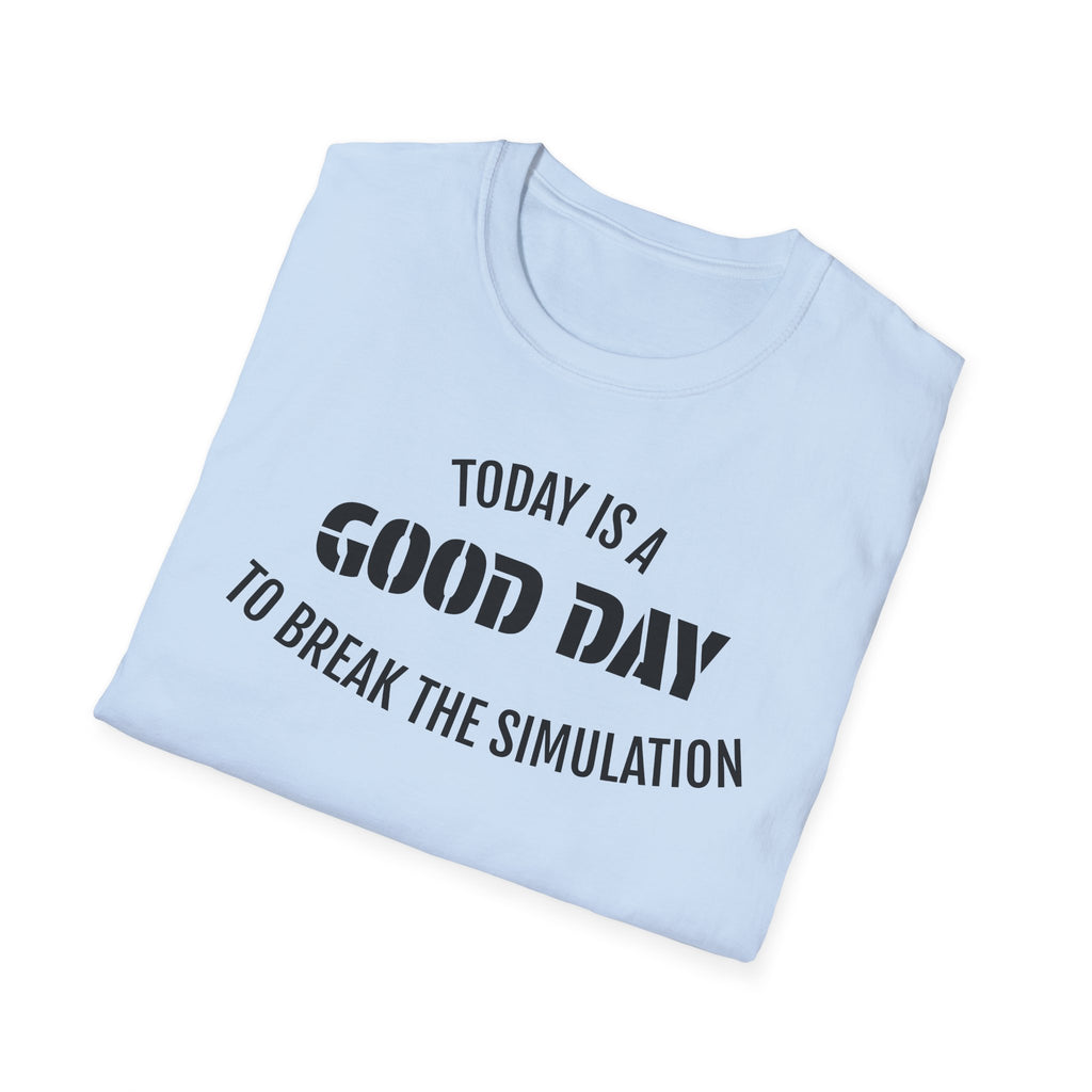 Good Day T-Shirt — "Today Is a Good Day to Break The Simulation" Positive Message Tee