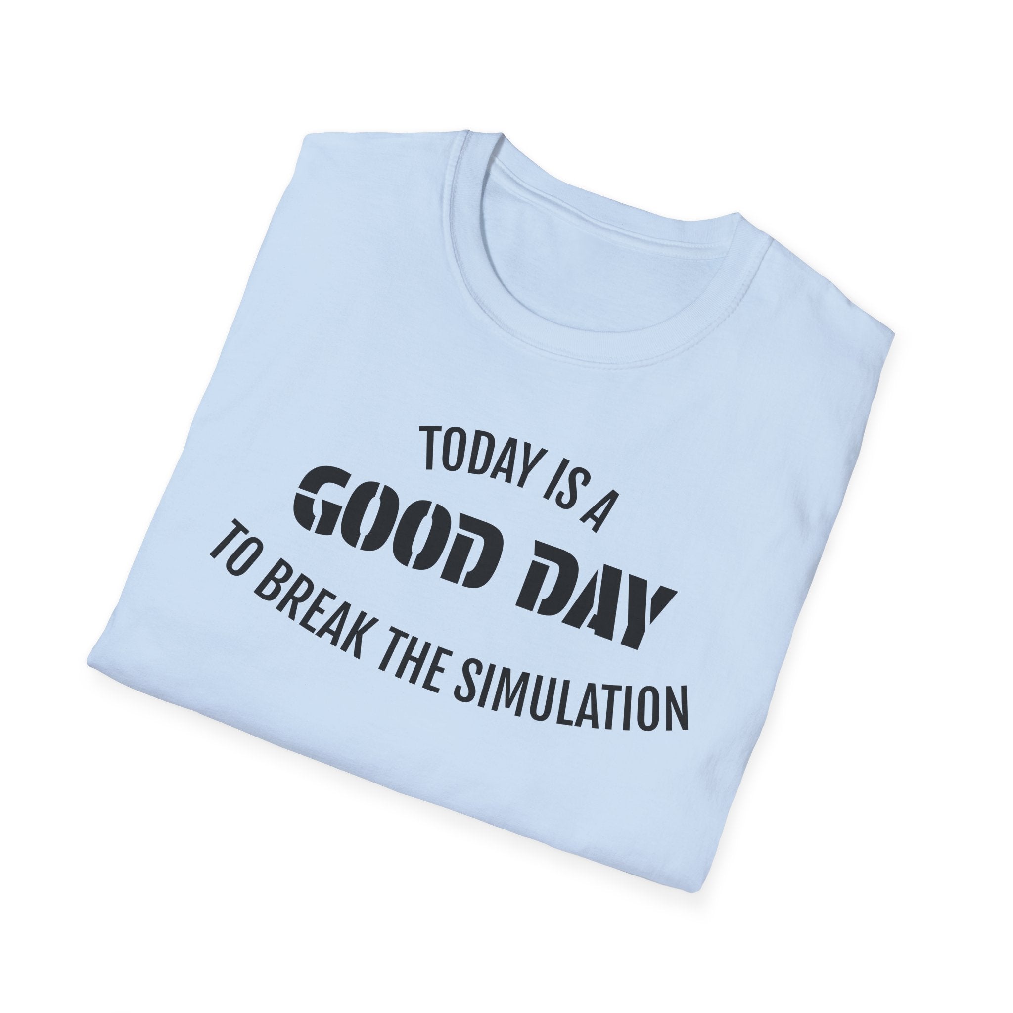 Good Day T-Shirt — "Today Is a Good Day to Break The Simulation" Positive Message Tee