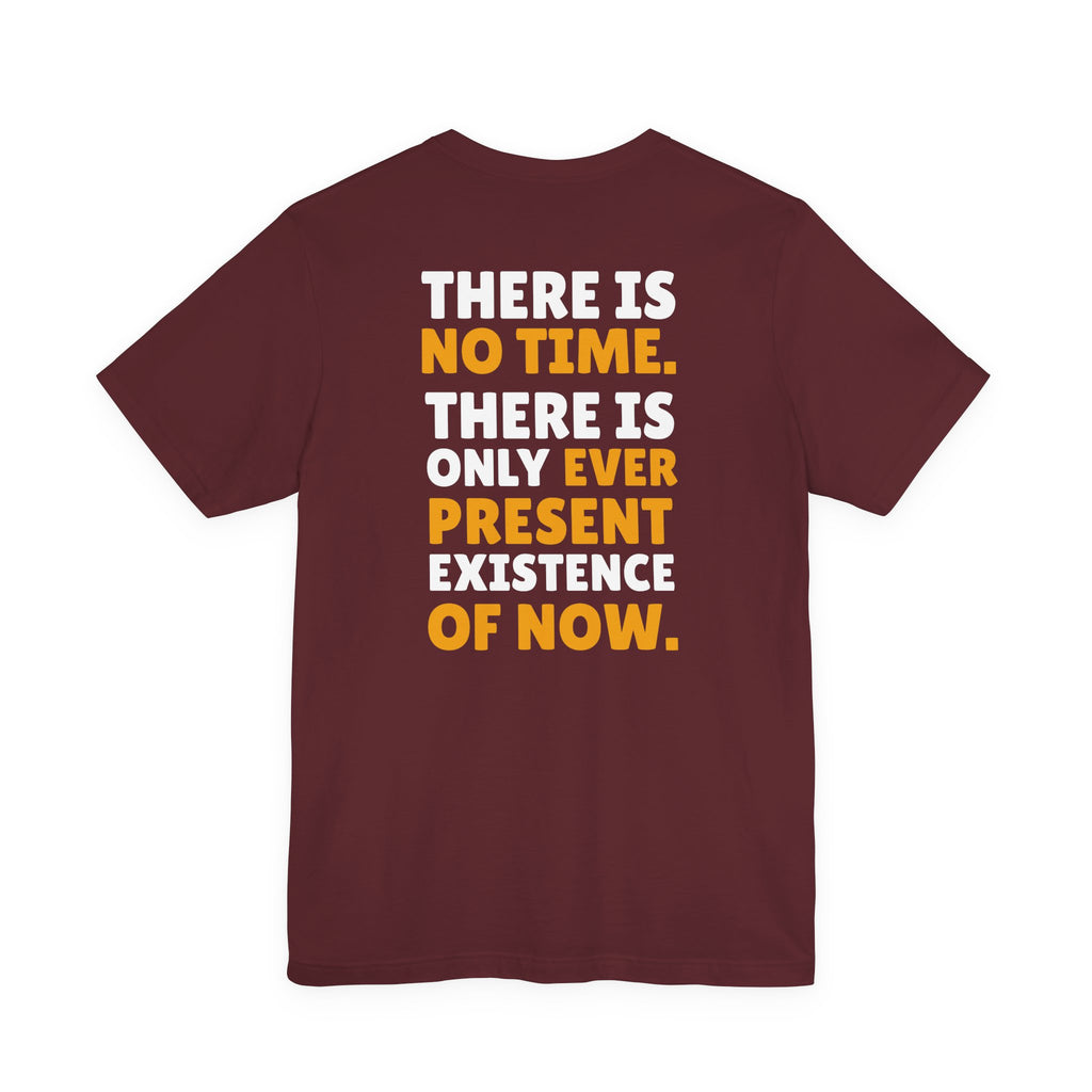 Time Inspirational Quote Tee — "There Is No Time. There Is Only Ever Present Existence Of Now."
