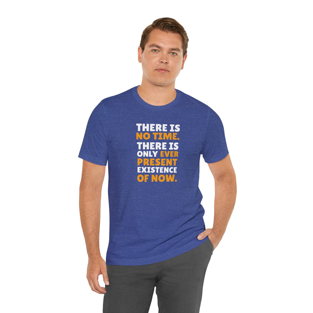 Time Inspirational Quote Tee — "There Is No Time. There Is Only Ever Present Existence Of Now."