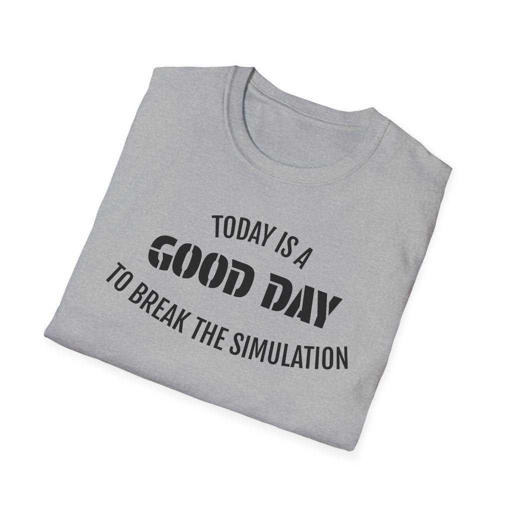Good Day T-Shirt — "Today Is a Good Day to Break The Simulation" Positive Message Tee