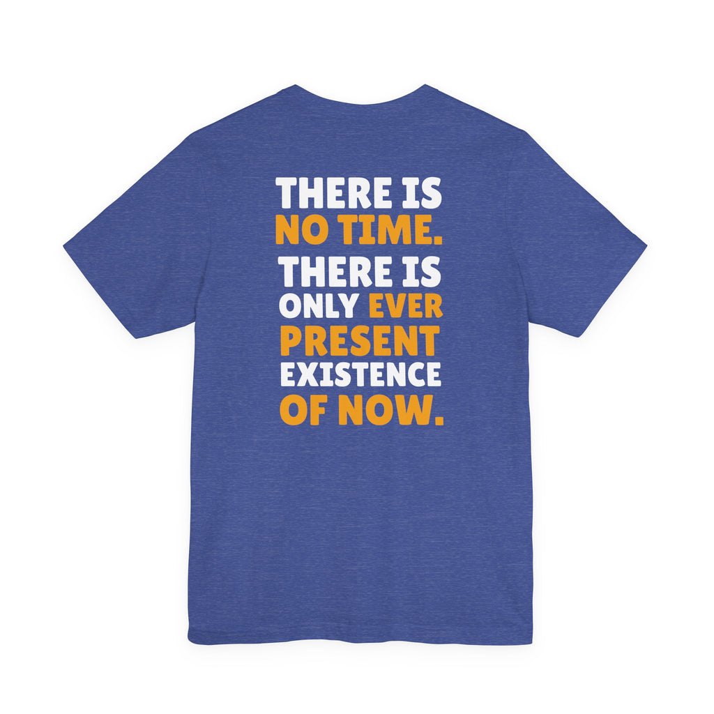 Time Inspirational Quote Tee — "There Is No Time. There Is Only Ever Present Existence Of Now."