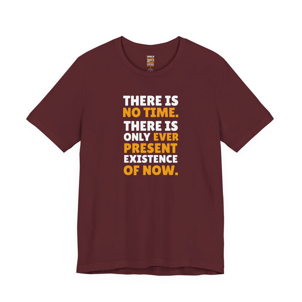 Time Inspirational Quote Tee — "There Is No Time. There Is Only Ever Present Existence Of Now."