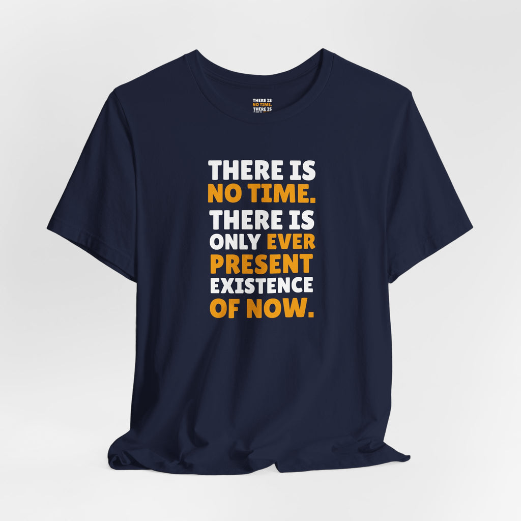 Time Inspirational Quote Tee — "There Is No Time. There Is Only Ever Present Existence Of Now."