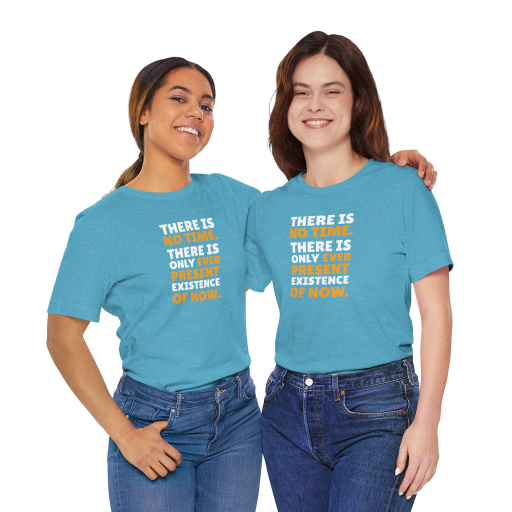 Time Inspirational Quote Tee — "There Is No Time. There Is Only Ever Present Existence Of Now."