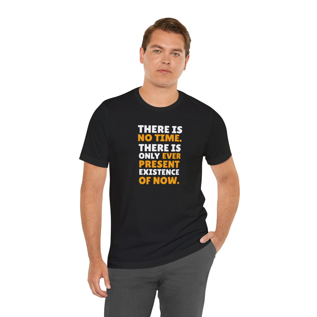 Time Inspirational Quote Tee — "There Is No Time. There Is Only Ever Present Existence Of Now."