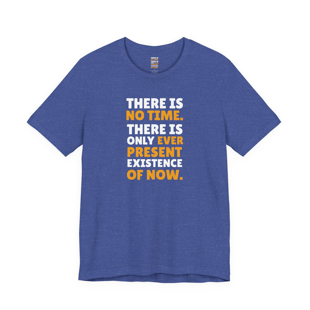 Time Inspirational Quote Tee — "There Is No Time. There Is Only Ever Present Existence Of Now."