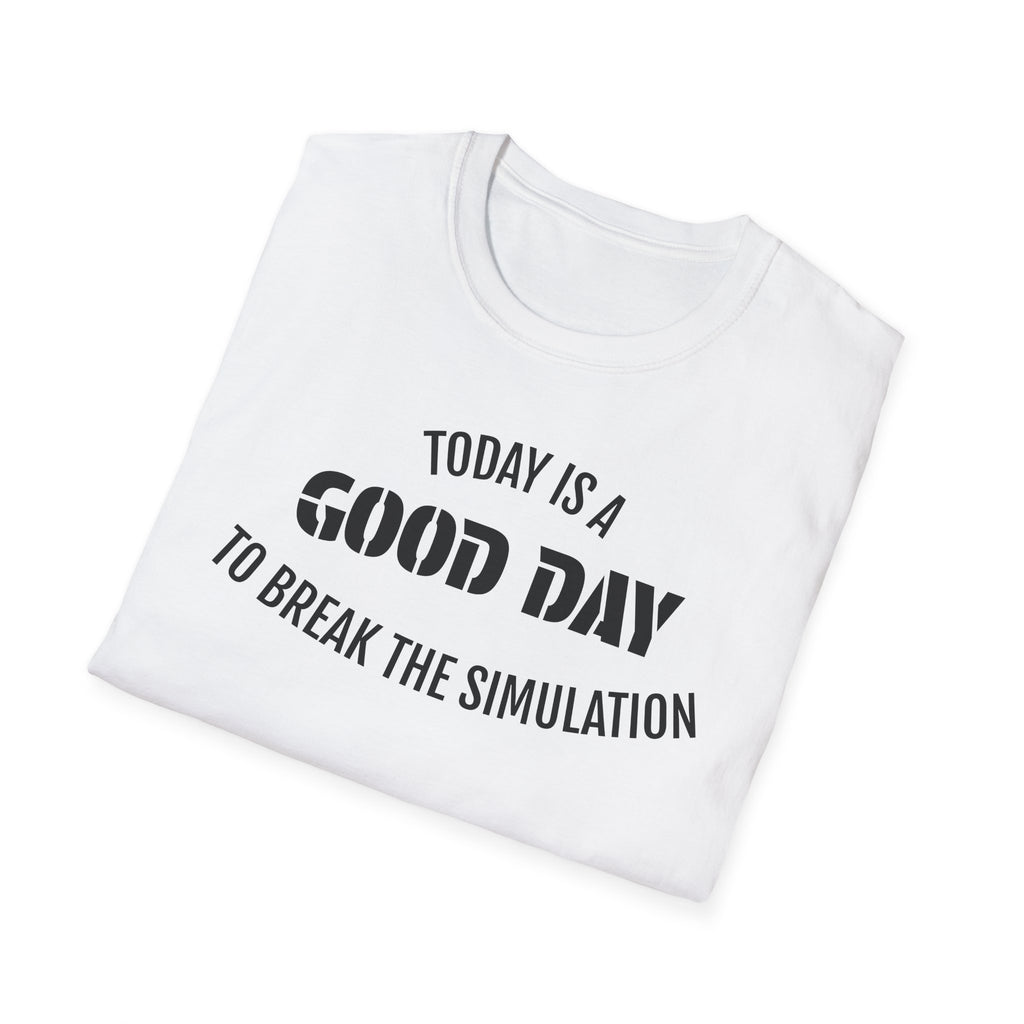 Good Day T-Shirt — "Today Is a Good Day to Break The Simulation" Positive Message Tee