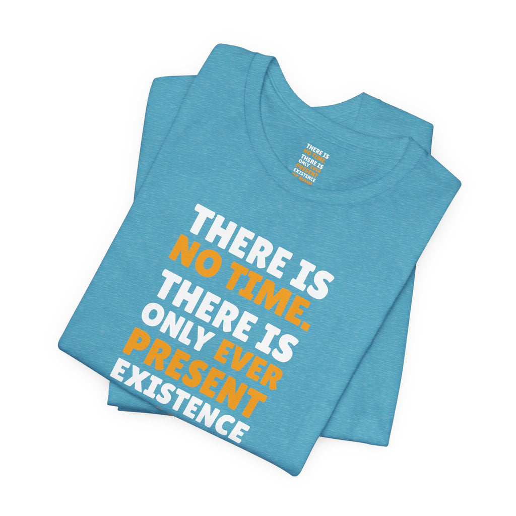 Time Inspirational Quote Tee — "There Is No Time. There Is Only Ever Present Existence Of Now."