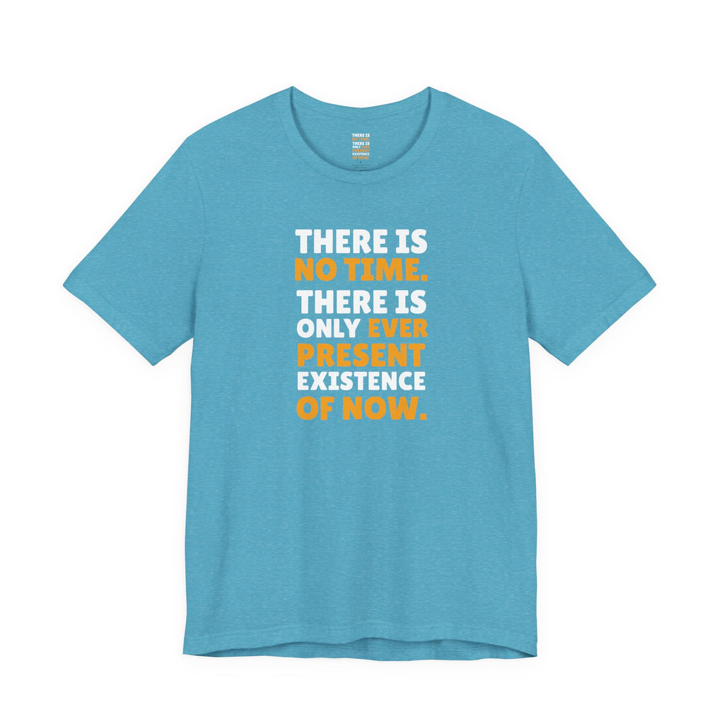 Time Inspirational Quote Tee — "There Is No Time. There Is Only Ever Present Existence Of Now."