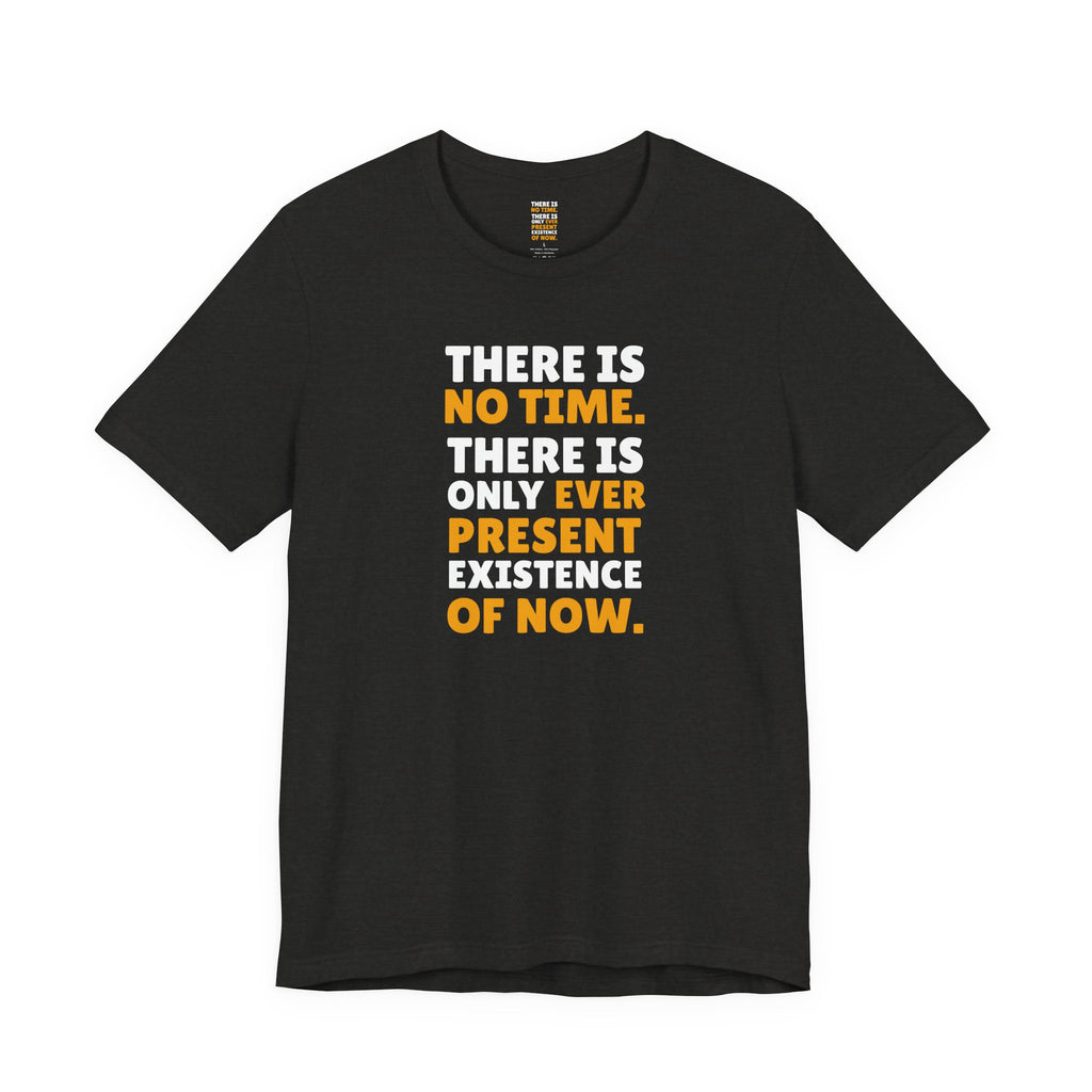 Time Inspirational Quote Tee — "There Is No Time. There Is Only Ever Present Existence Of Now."