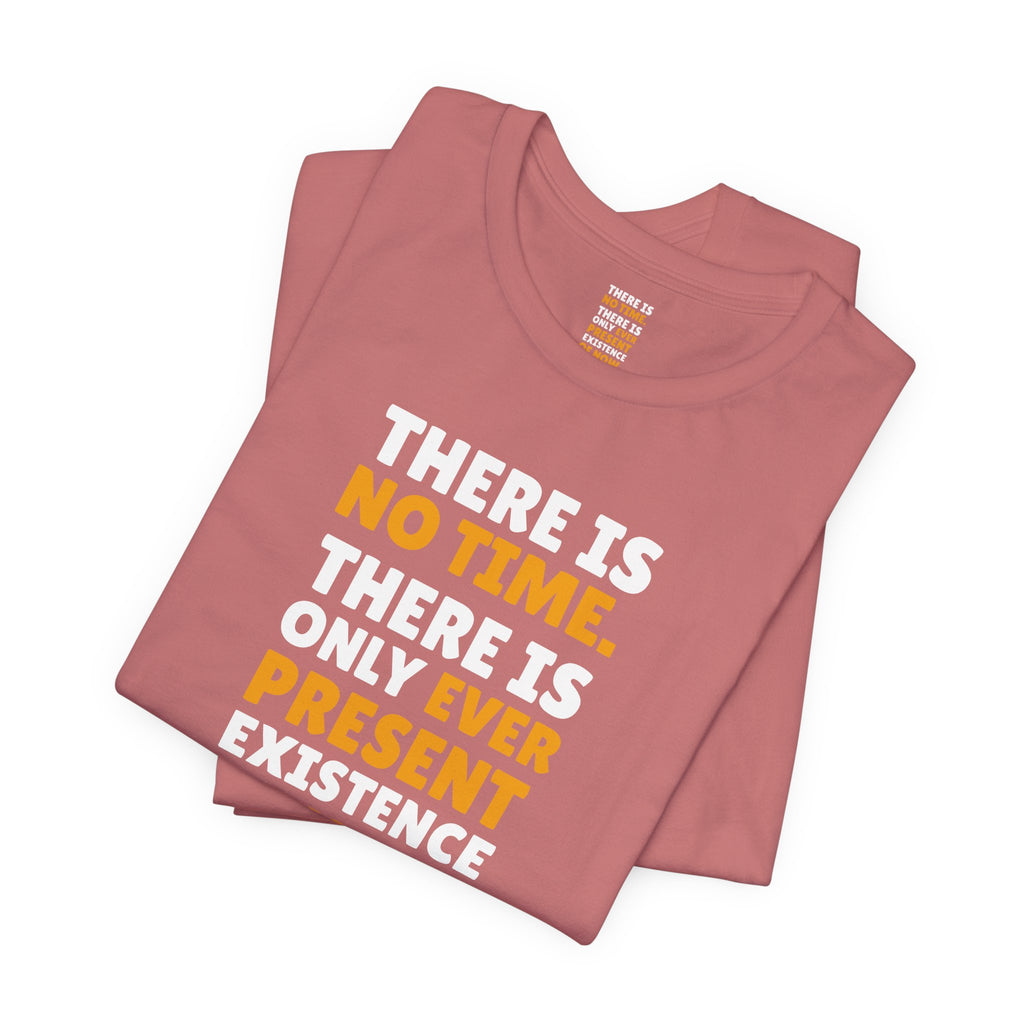 Time Inspirational Quote Tee — "There Is No Time. There Is Only Ever Present Existence Of Now."
