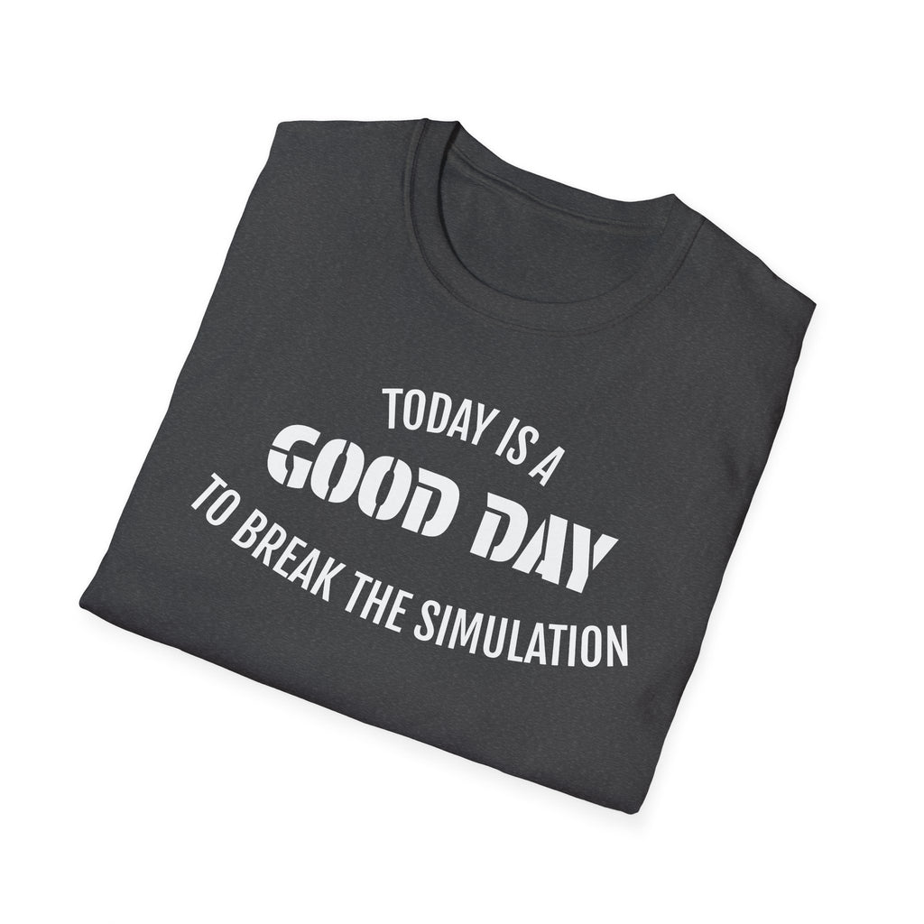 Good Day T-Shirt — "Today Is a Good Day to Break The Simulation" Positive Message Tee