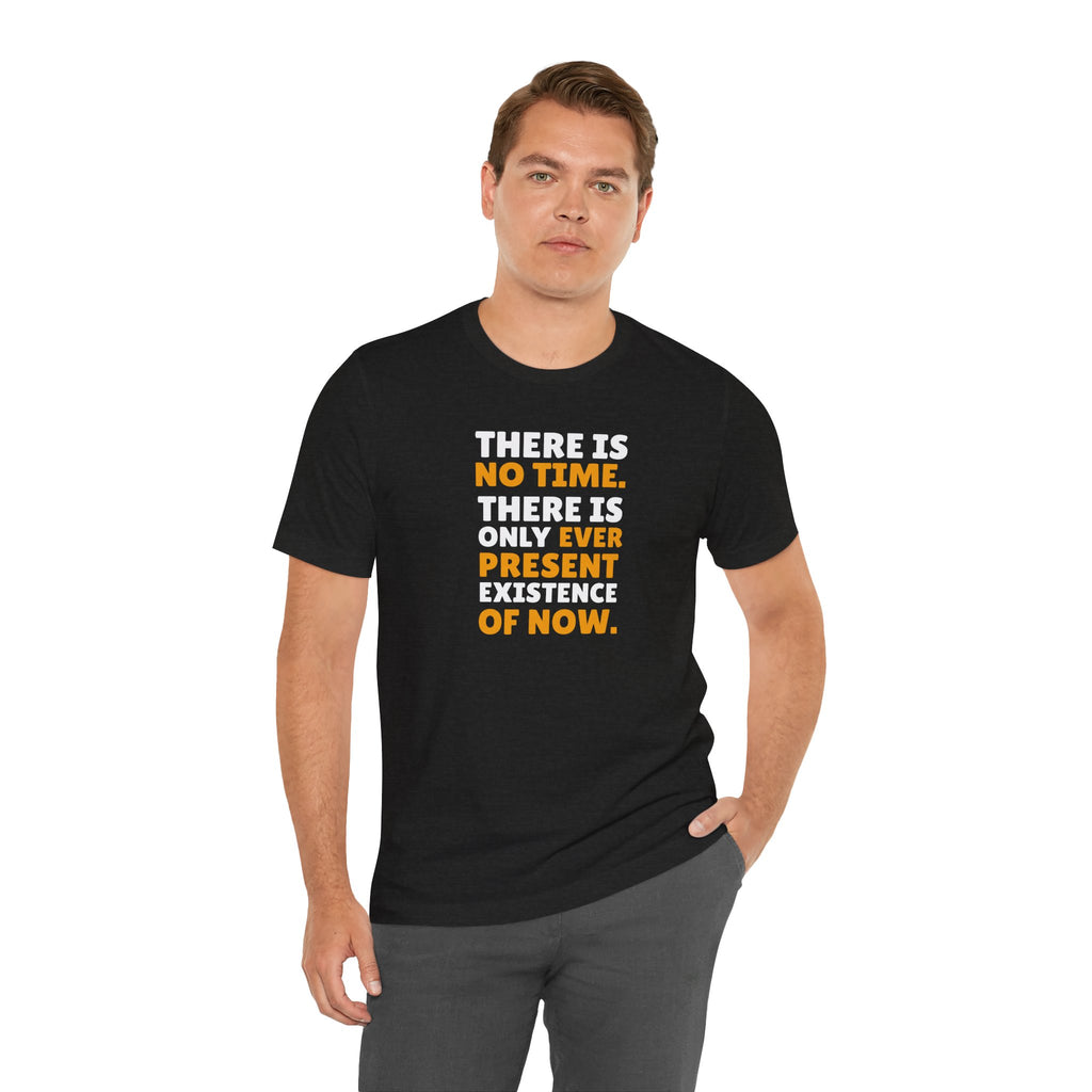 Time Inspirational Quote Tee — "There Is No Time. There Is Only Ever Present Existence Of Now."