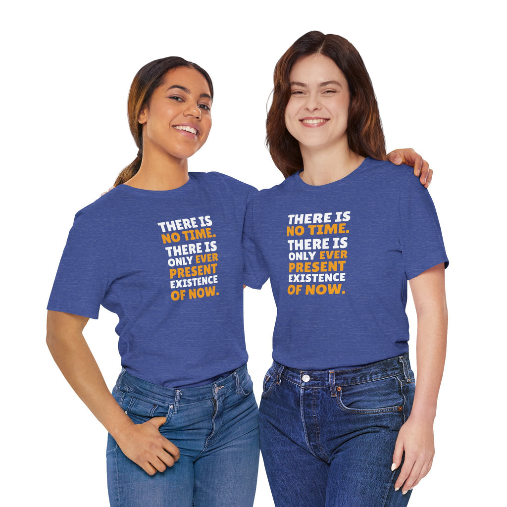 Time Inspirational Quote Tee — "There Is No Time. There Is Only Ever Present Existence Of Now."