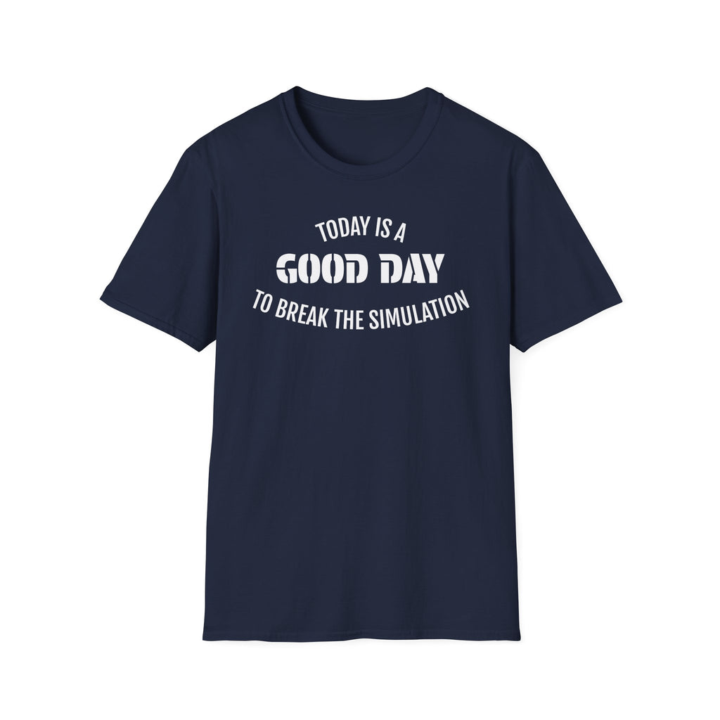 Good Day T-Shirt — "Today Is a Good Day to Break The Simulation" Positive Message Tee